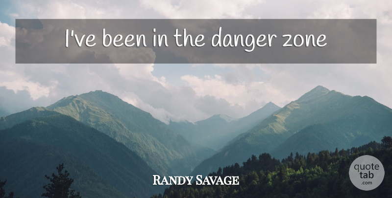 Randy Savage Quote About Danger, Zone: Ive Been In The Danger...