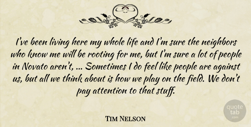 Tim Nelson Quote About Against, Attention, Life, Living, Neighbors: Ive Been Living Here My...