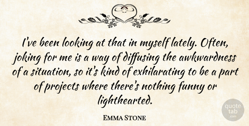 Emma Stone Quote About Way, Kind, Projects: Ive Been Looking At That...