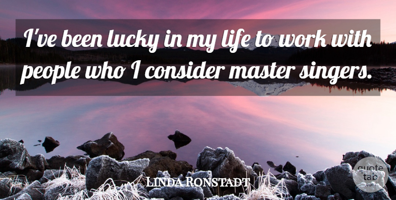Linda Ronstadt Quote About Consider, Life, Lucky, Master, People: Ive Been Lucky In My...