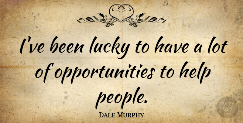 Dale Murphy Quote About Opportunity, People, Lucky: Ive Been Lucky To Have...