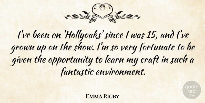 Emma Rigby Quote About Fantastic, Given, Grown, Opportunity, Since: Ive Been On Hollyoaks Since...