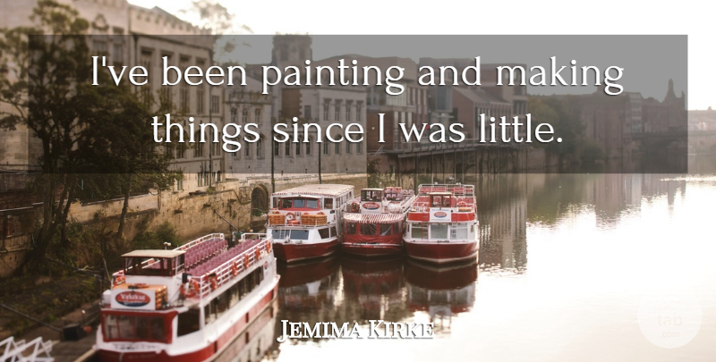 Jemima Kirke Quote About Littles, Painting: Ive Been Painting And Making...