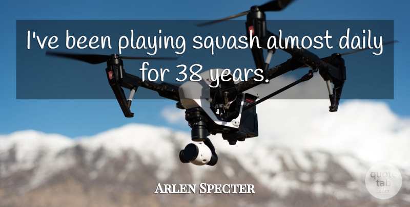 Arlen Specter Quote About Playing: Ive Been Playing Squash Almost...