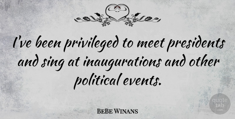 BeBe Winans Quote About Presidents, Privileged, Sing: Ive Been Privileged To Meet...