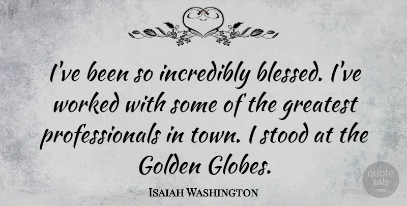 Isaiah Washington Quote About Incredibly, Stood, Worked: Ive Been So Incredibly Blessed...