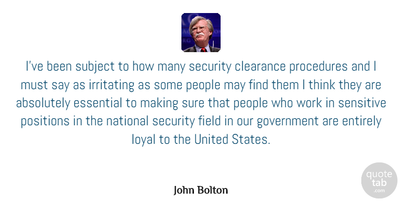 John Bolton Quote About Absolutely, Clearance, Entirely, Essential, Field: Ive Been Subject To How...