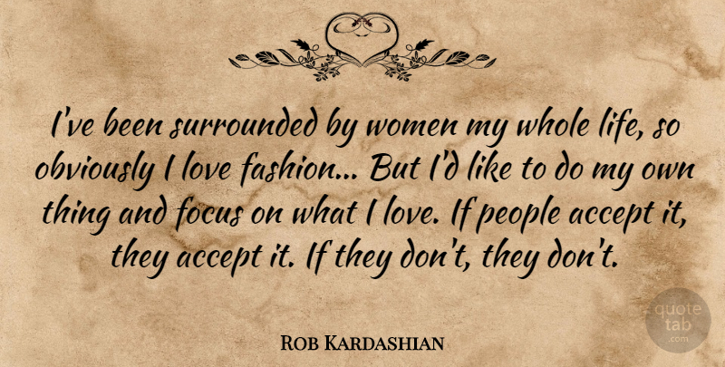 Rob Kardashian Quote About Accept, Focus, Life, Love, Obviously: Ive Been Surrounded By Women...