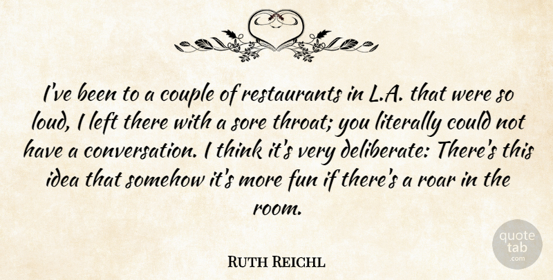 Ruth Reichl Quote About Left, Literally, Roar, Somehow, Sore: Ive Been To A Couple...