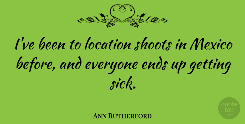 Ann Rutherford Quote About Ends, Location, Mexico, Shoots: Ive Been To Location Shoots...