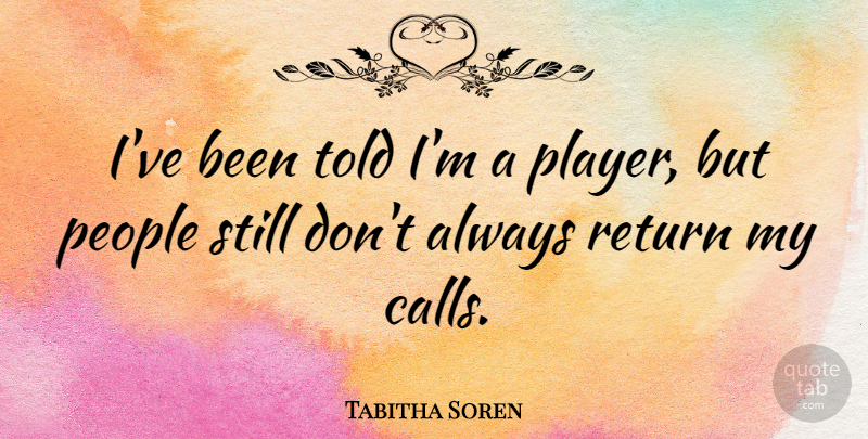 Tabitha Soren Quote About Player, People, Return: Ive Been Told Im A...