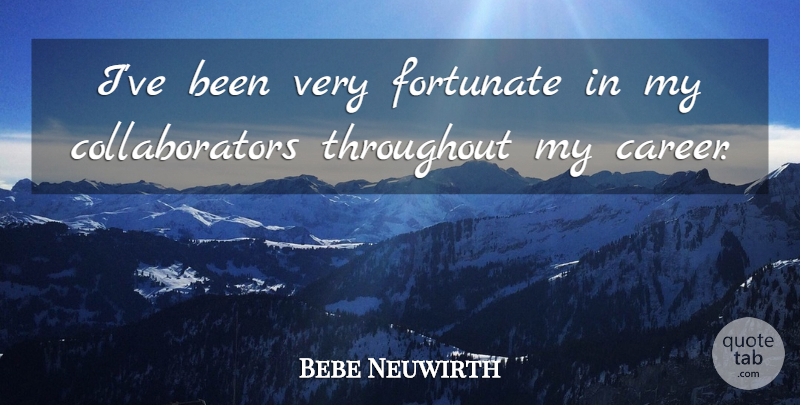 Bebe Neuwirth Quote About Careers, Collaborators, Fortunate: Ive Been Very Fortunate In...