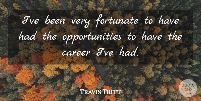 Travis Tritt Quote About Opportunity, Careers, Fortunate: Ive Been Very Fortunate To...