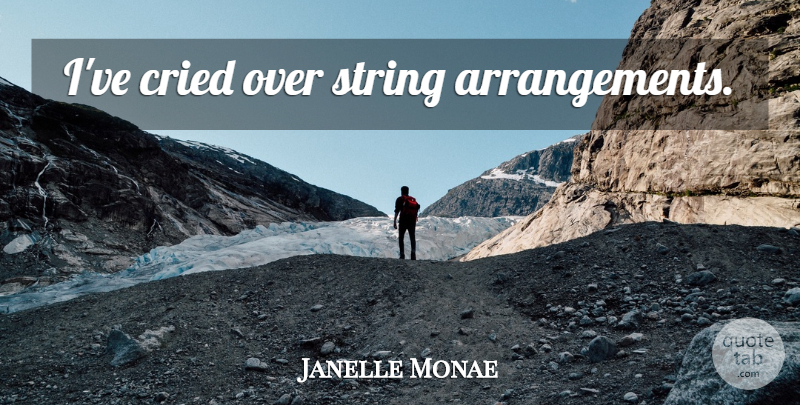 Janelle Monae Quote About Strings, Cried, Arrangements: Ive Cried Over String Arrangements...