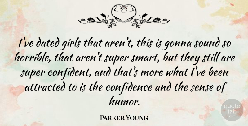 Parker Young Quote About Attracted, Confidence, Dated, Girls, Gonna: Ive Dated Girls That Arent...