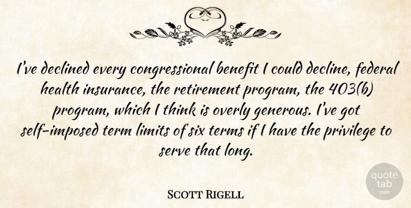 Scott Rigell Quote About Retirement, Thinking, Self: Ive Declined Every Congressional Benefit...