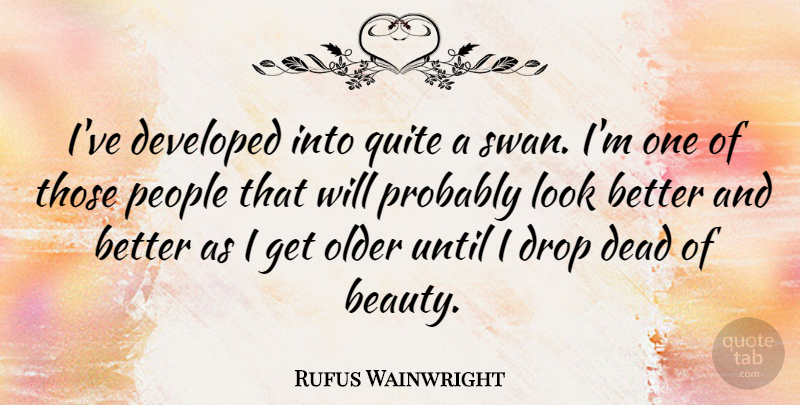 Rufus Wainwright Quote About Beauty, Swans, People: Ive Developed Into Quite A...