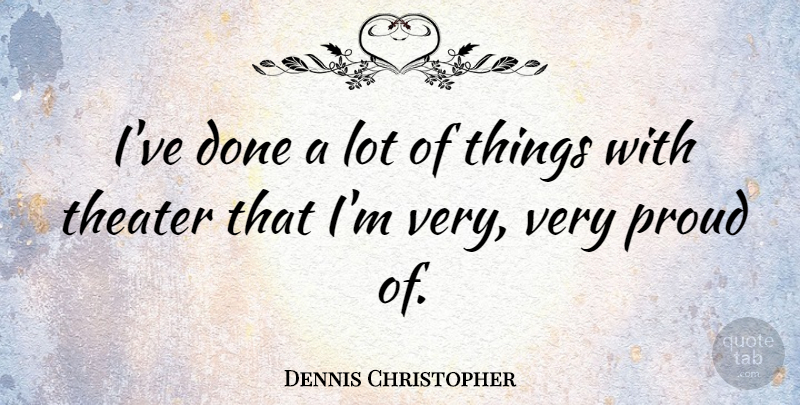 Dennis Christopher Quote About Proud, Done, Theater: Ive Done A Lot Of...