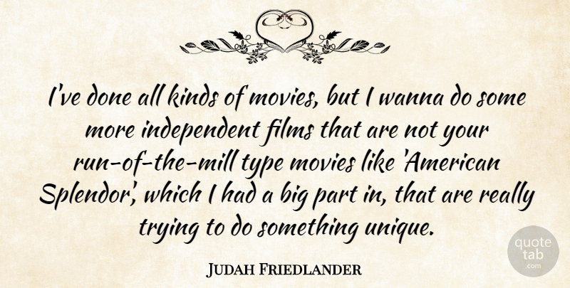 Judah Friedlander Quote About Films, Movies, Trying, Type, Wanna: Ive Done All Kinds Of...