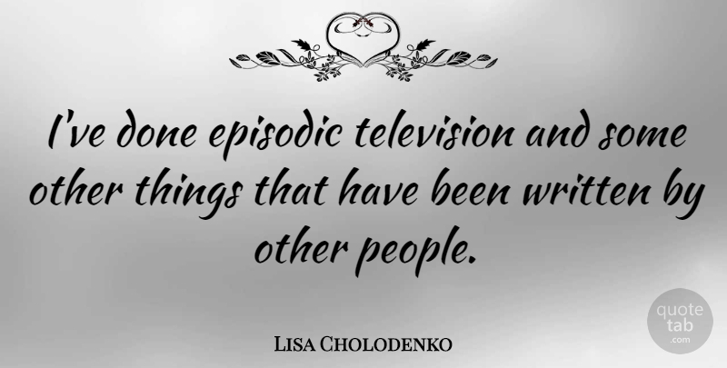 Lisa Cholodenko Quote About Written: Ive Done Episodic Television And...