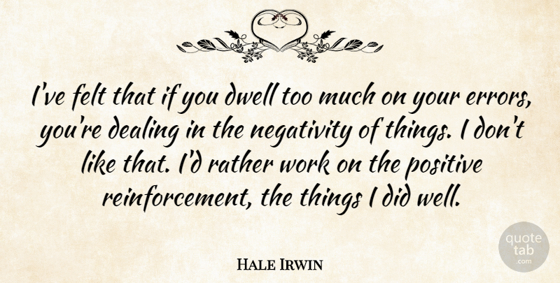 Hale Irwin Quote About Dealing, Dwell, Felt, Positive, Rather: Ive Felt That If You...