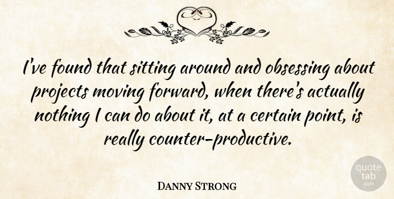 Danny Strong Quote About Moving, Sitting, Found: Ive Found That Sitting Around...