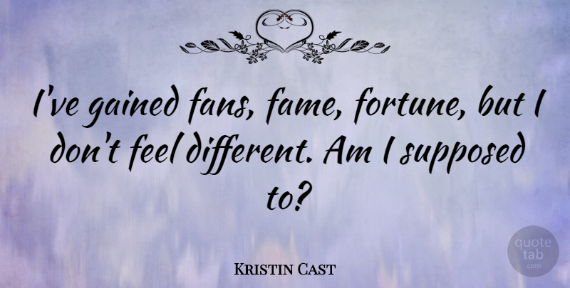 Kristin Cast Quote About Gained, Supposed: Ive Gained Fans Fame Fortune...
