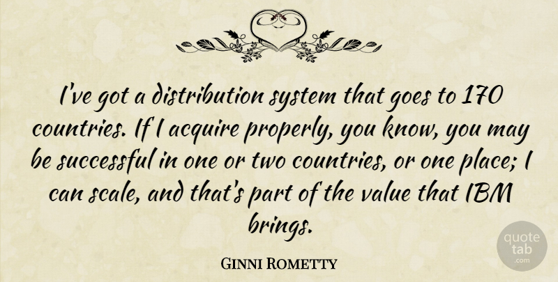 Ginni Rometty Quote About Acquire, Goes, Ibm, System: Ive Got A Distribution System...