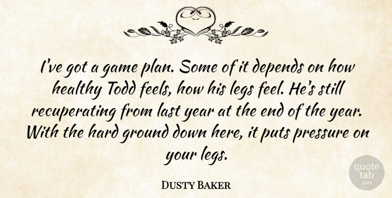 Dusty Baker Quote About Depends, Game, Ground, Hard, Healthy: Ive Got A Game Plan...