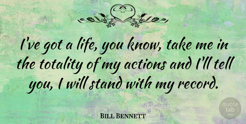 Bill Bennett Quote About Life, Totality: Ive Got A Life You...