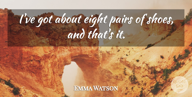 Emma Watson Quote About Eight, Shoes, Pairs: Ive Got About Eight Pairs...