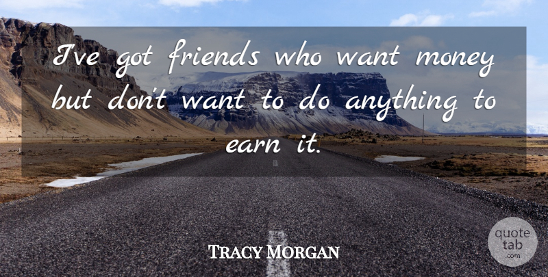 Tracy Morgan Quote About Money: Ive Got Friends Who Want...
