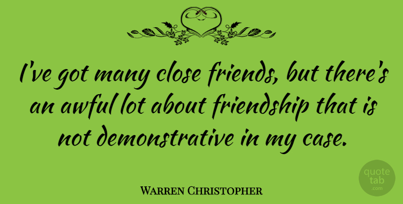 Warren Christopher Quote About Awful, Close Friends, Cases: Ive Got Many Close Friends...