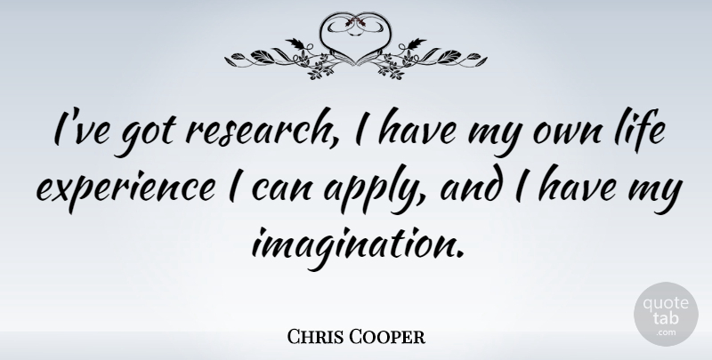 Chris Cooper Quote About Imagination, Research, Life Experience: Ive Got Research I Have...