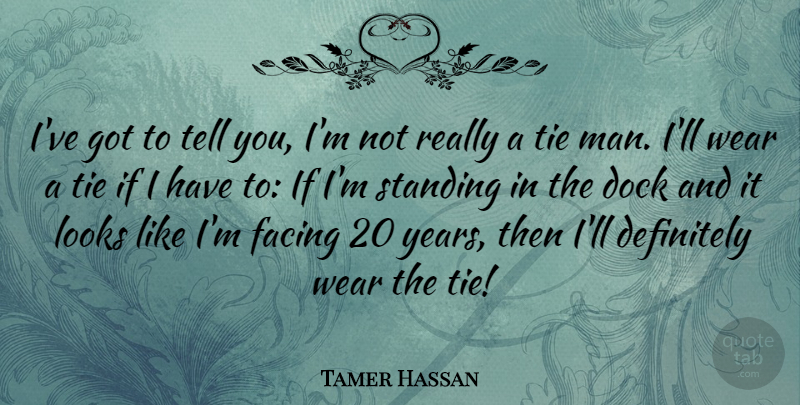 Tamer Hassan Quote About Definitely, Dock, Facing, Wear: Ive Got To Tell You...