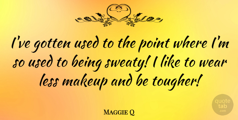 Maggie Q Quote About Makeup, Used: Ive Gotten Used To The...