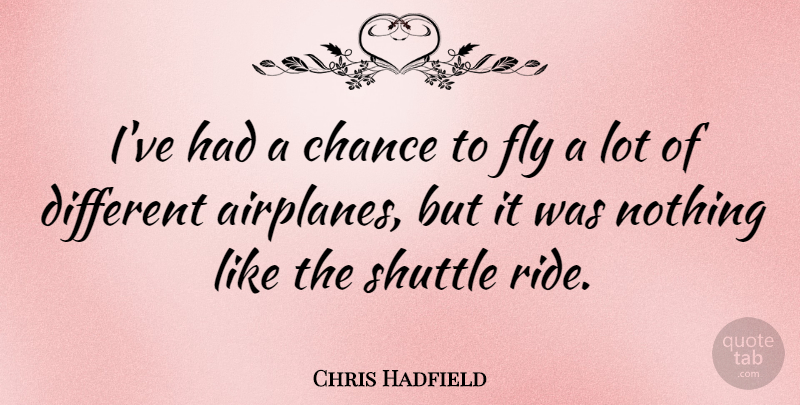 Chris Hadfield Quote About Airplane, Different, Chance: Ive Had A Chance To...