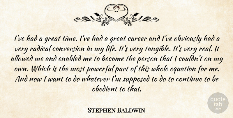 Stephen Baldwin Quote About Allowed, Career, Continue, Conversion, Equation: Ive Had A Great Time...