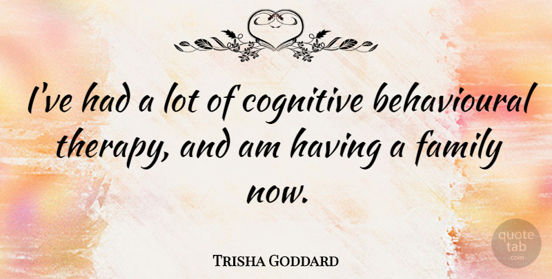 Trisha Goddard Quote About Therapy, Cognitive: Ive Had A Lot Of...
