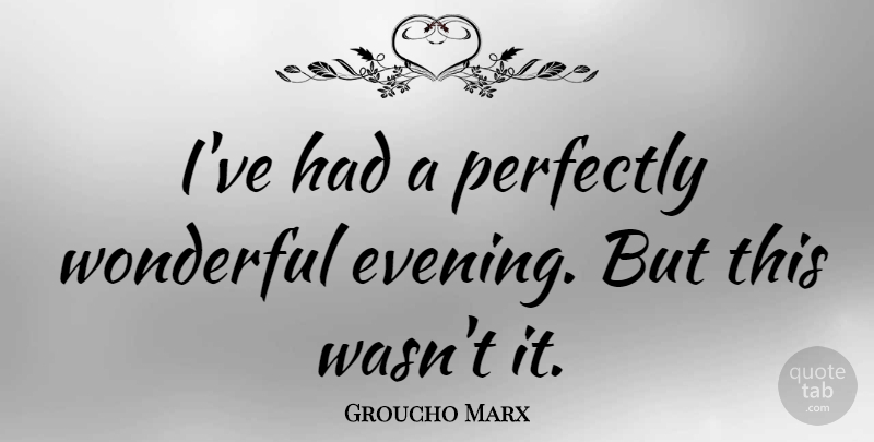 Groucho Marx Quote About American Comedian, Perfectly: Ive Had A Perfectly Wonderful...