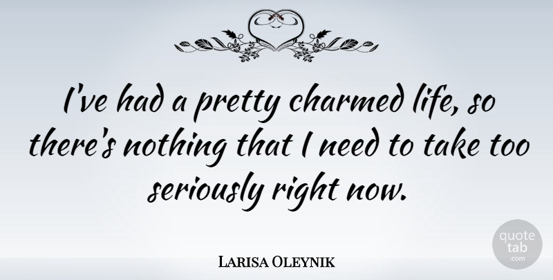 Larisa Oleynik Quote About Needs, Charmed Life, Right Now: Ive Had A Pretty Charmed...
