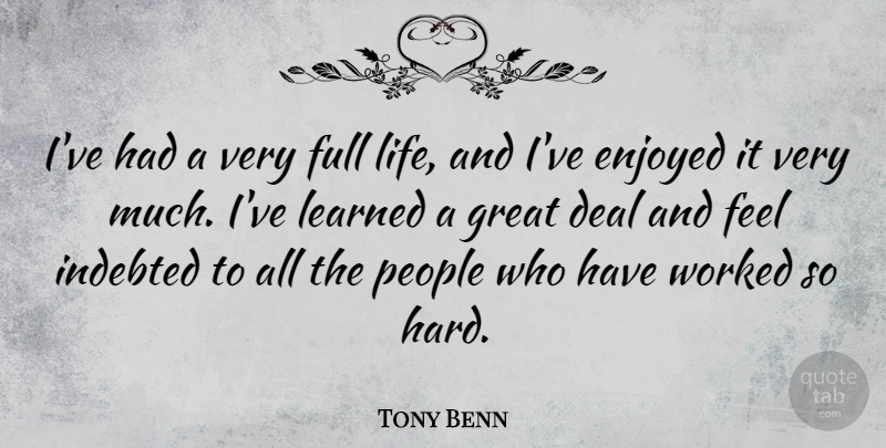 Tony Benn Quote About Deal, Enjoyed, Full, Great, Indebted: Ive Had A Very Full...