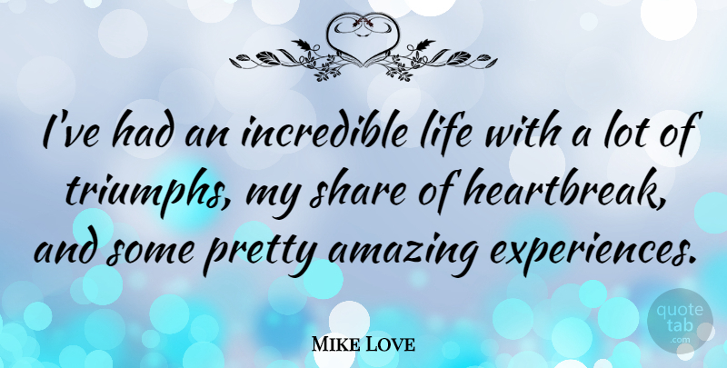 Mike Love Quote About Amazing, Incredible, Life, Share: Ive Had An Incredible Life...