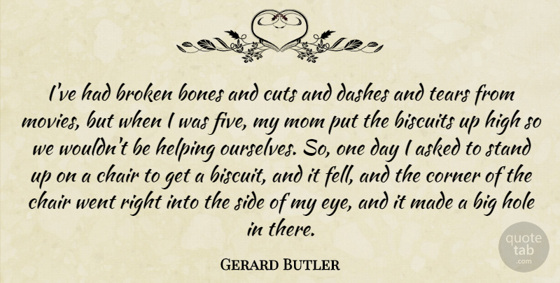 Gerard Butler Quote About Asked, Biscuits, Bones, Broken, Chair: Ive Had Broken Bones And...