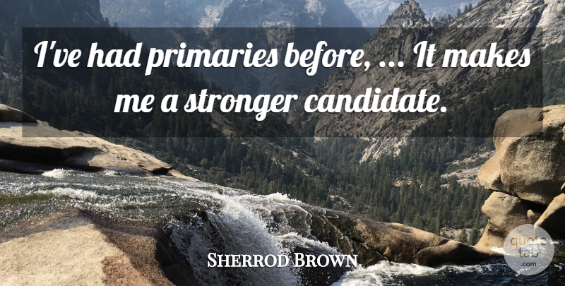 Sherrod Brown Quote About Stronger: Ive Had Primaries Before It...
