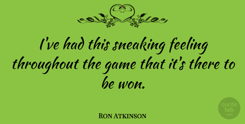 Ron Atkinson Quote About Athlete, Games, Feelings: Ive Had This Sneaking Feeling...