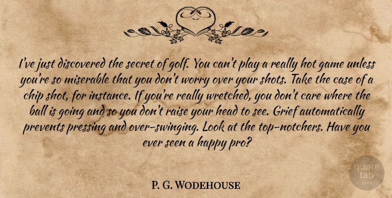 P. G. Wodehouse Quote About Grief, Golf, Games: Ive Just Discovered The Secret...