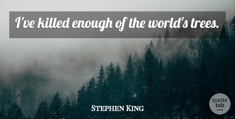 Stephen King Quote About Tree, World, Enough: Ive Killed Enough Of The...