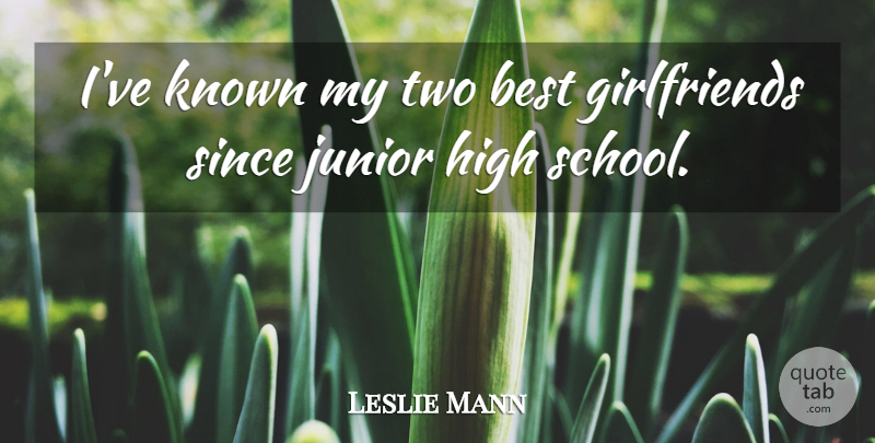 Leslie Mann Quote About Best, High, Junior, Known, Since: Ive Known My Two Best...