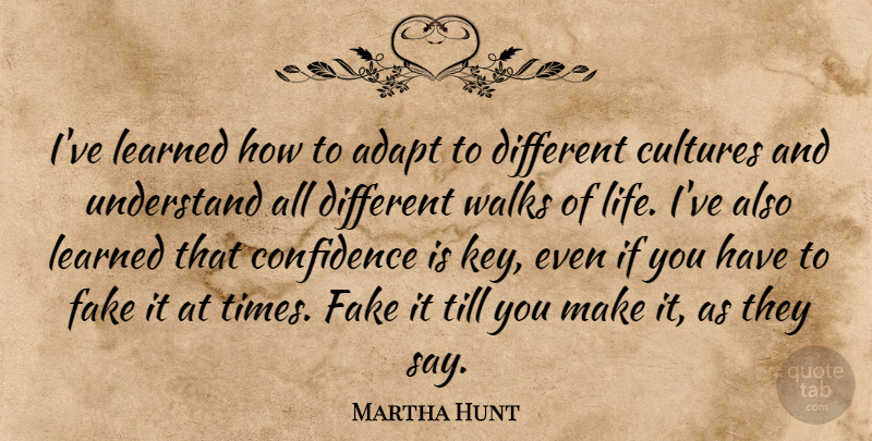 Martha Hunt Quote About Adapt, Cultures, Learned, Life, Till: Ive Learned How To Adapt...